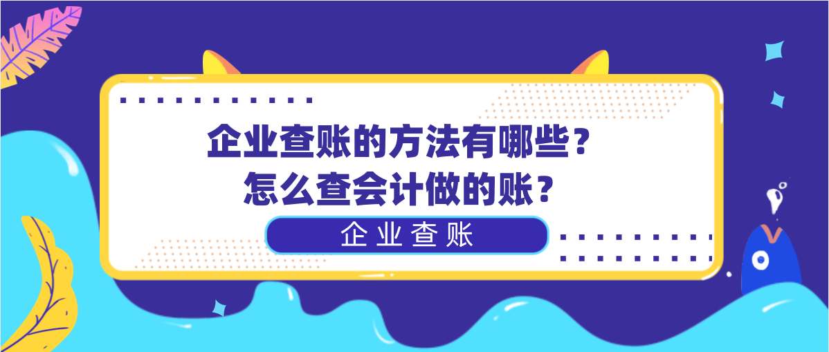 企业查账的方法有哪些？怎么查会计做的账？