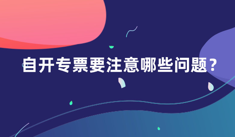 小规模纳税人自开专票应该要注意哪些问题？
