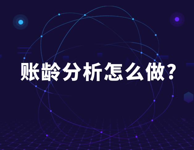 应收账款和应付账款的账龄分析怎么做?