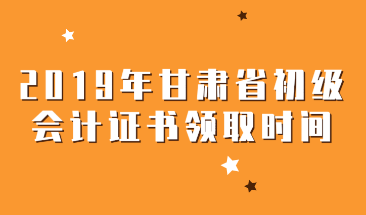 2019年甘肃省初级会计证书领取时间