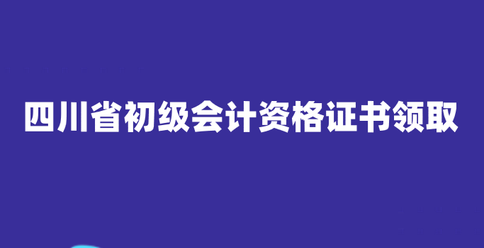 2019年四川省初级会计资格证书领取时间