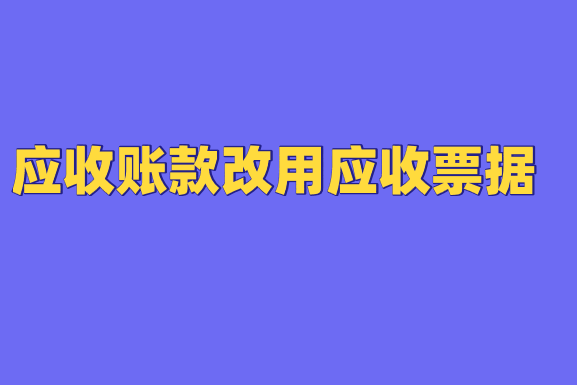 应收账款改用应收票据会计分录应该怎么做？