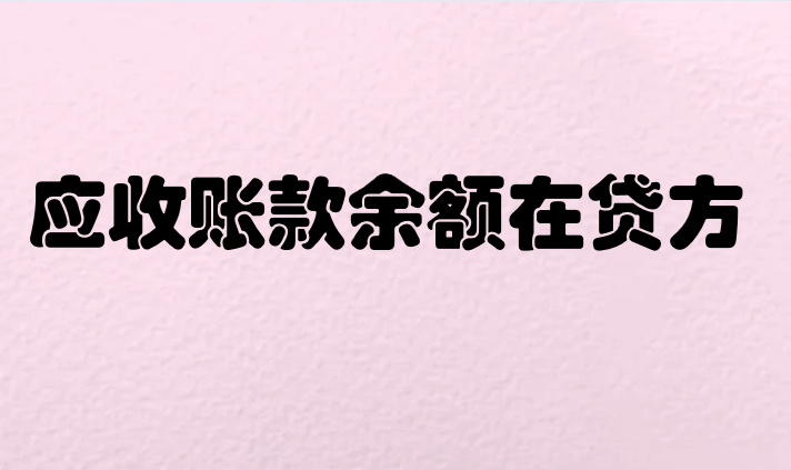 应收账款余额在贷方表示什么意思？应该怎么调整？