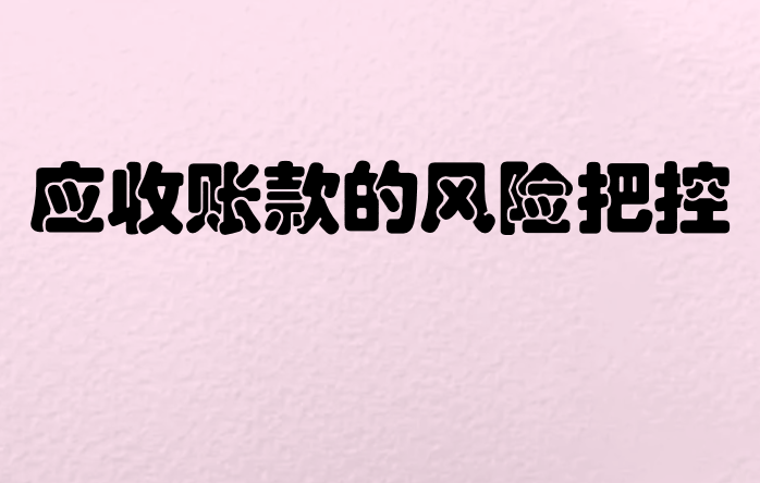 应收账款的风险应该怎么把控呢？