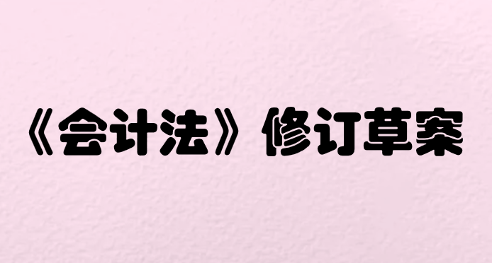 《会计法》修订草案出来了，会计都要注意了！