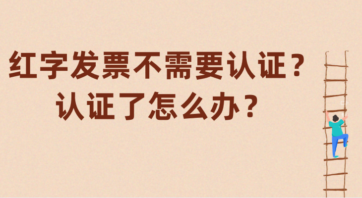 红字发票不需要认证？认证了怎么办？