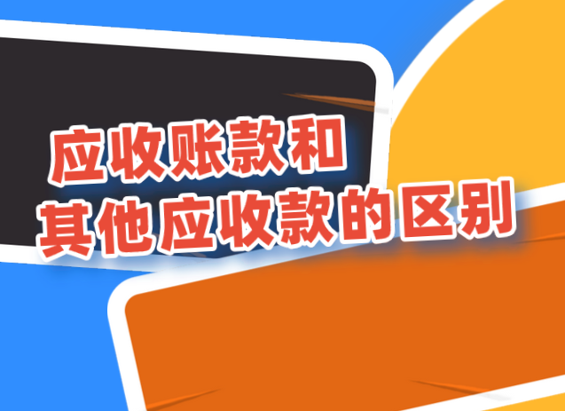 应收账款和其他应收款的区别有哪些？