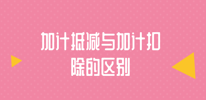 加计抵减与加计扣除的区别有哪些？