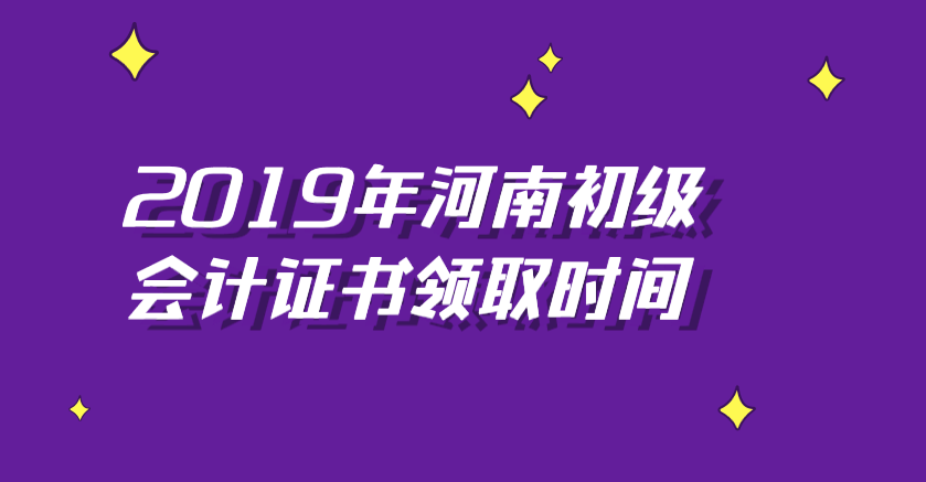 2019年河南初级会计证书领取时间