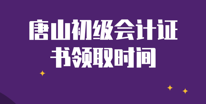 2019年河北唐山初级会计证书领取时间