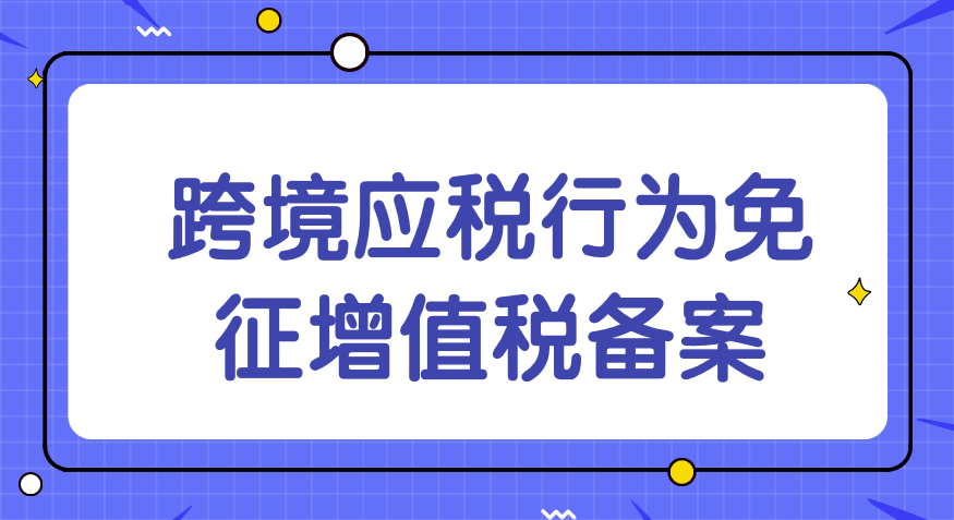 跨境应税行为免征增值税备案需要哪些材料？