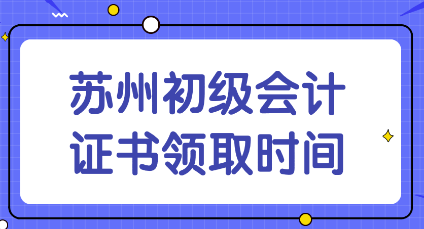 2019年苏州初级会计证书领取时间