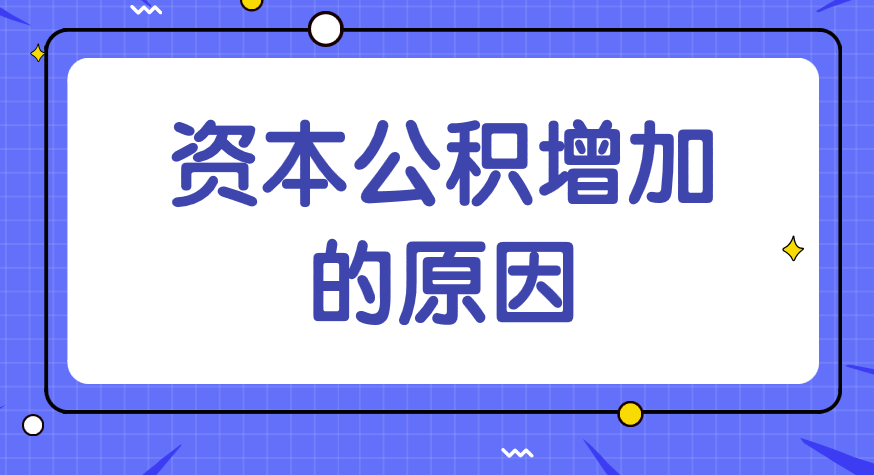 资本公积增加的原因有哪些？企业发生什么情况资本公积会增加？