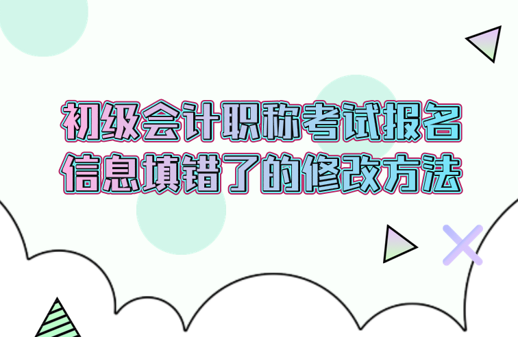 2020年初级会计职称考试报名信息填错了怎么修改？