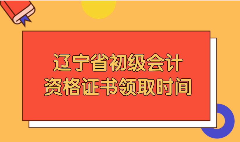 2019年辽宁省各地初级会计资格证书领取时间是哪一天?