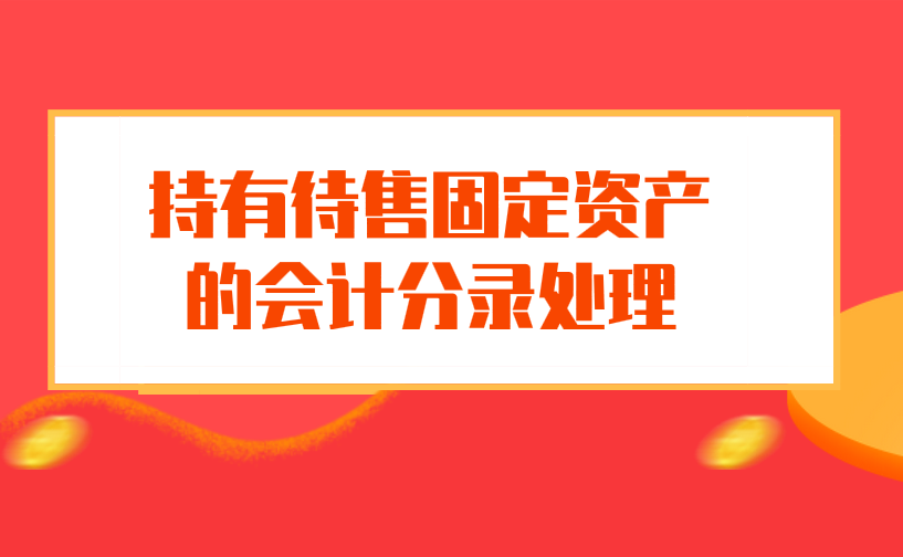 持有待售固定资产的会计分录应该怎么做？