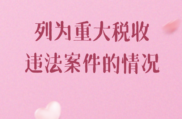 纳税人发生哪些情况会被列为“重大税收违法案件”呢？