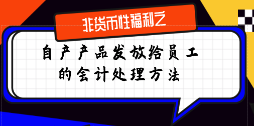 企业将自产产品作为非货币性福利发放员工的账务处理办法