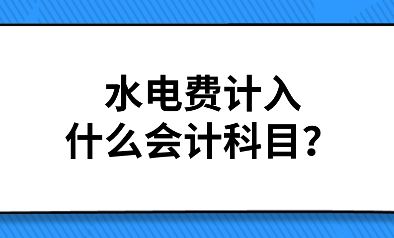 企业缴纳水电费应该计入什么会计科目？水电费计入什么会计科目？