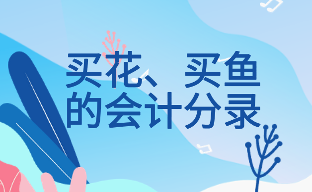 公司买花怎么做会计分录？买观赏鱼怎么做会计分录？
