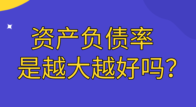 资产负债率是越大越好吗？资产负债率在什么范围内是最合适