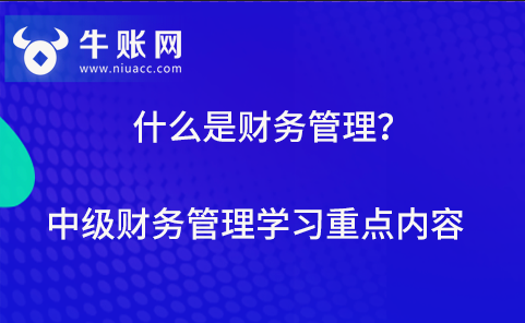 什么是财务管理？中级财务管理学习重点内容有哪些？