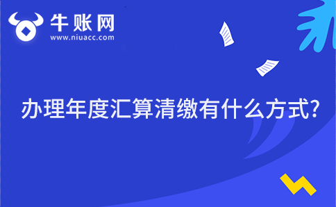 办理年度汇算清缴有什么方式?有几种方式？