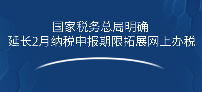 国家税务总局明确延长2月纳税申报期限拓展网上办税