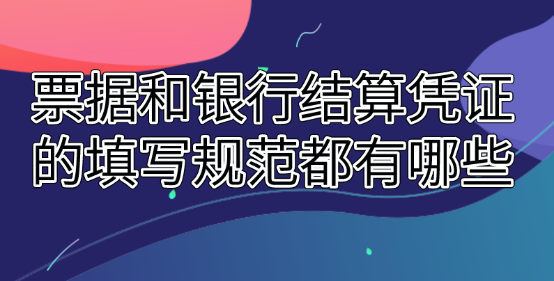 票据和银行结算凭证的填写规范都有哪些？