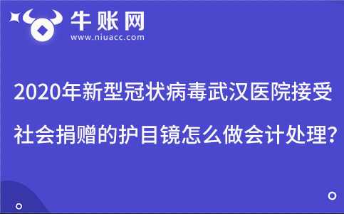2020年新型冠状病毒武汉医院接受社会捐赠的护目镜怎么做会计处理？