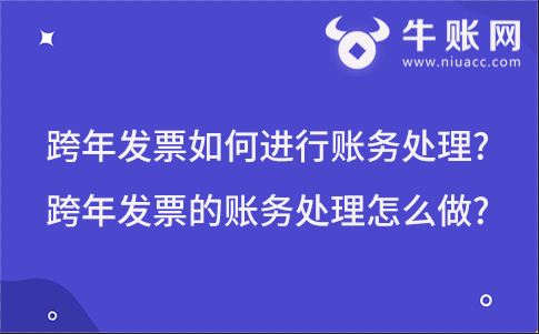 跨年发票如何进行账务处理?跨年发票的账务处理怎么做?