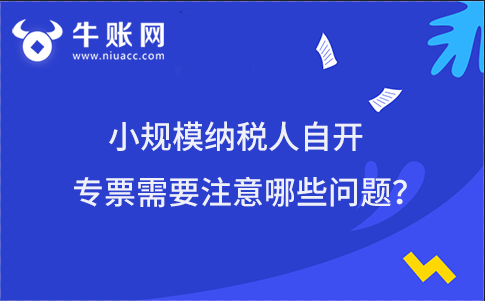 小规模纳税人自开专票需要注意哪些问题?