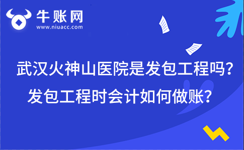 武汉火神山医院是发包工程吗?发包工程时会计如何做账?