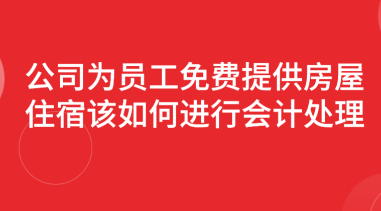 公司为员工免费提供房屋住宿该如何进行会计处理？