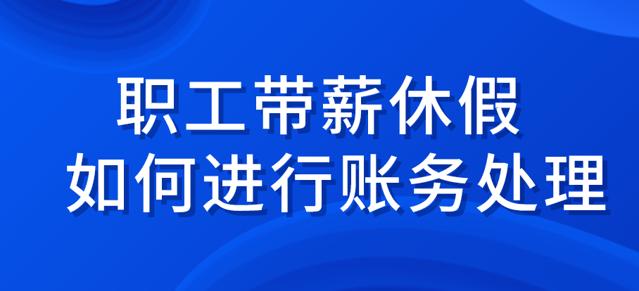 职工带薪休假如何进行账务处理？