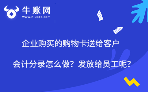 企业购买的购物卡送给客户会计分录怎么做？发放给员工呢？