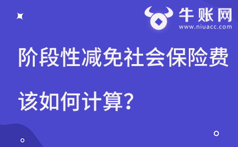 阶段性减免社会保险费该如何计算？