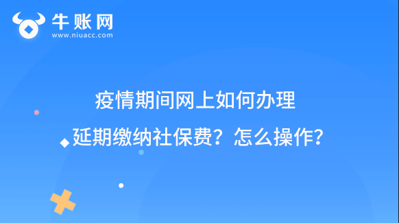 疫情期间网上如何办理延期缴纳社保费？怎么操作？