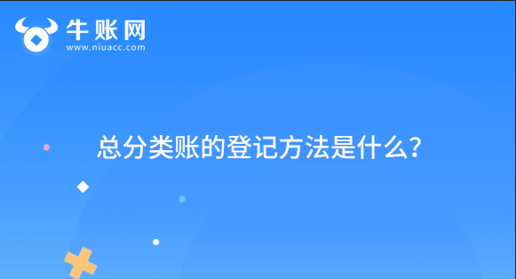 总分类账的登记方法是什么？总分类账的登记方法