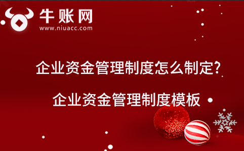 企业资金管理制度怎么制定?企业资金管理制度模板