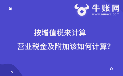 按增值税来计算营业税金及附加该如何计算？