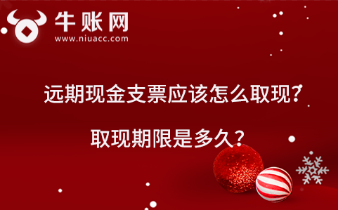 远期现金支票应该怎么取现？取现期限是多久？