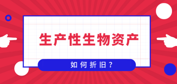 什么是生产性生物资产？生产性生物资产如何折旧？