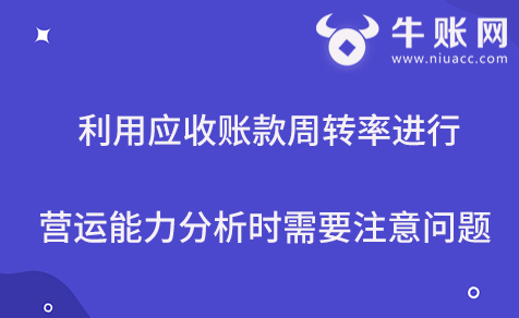 利用应收账款周转率进行营运能力分析时需要注意问题
