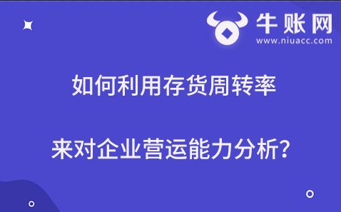 如何利用存货周转率来对企业营运能力分析？