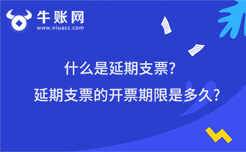 什么是延期支票?延期支票的开票期限是多久?