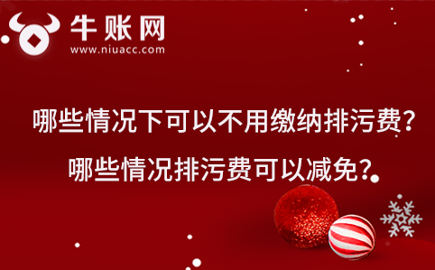 哪些情况下可以不用缴纳排污费？哪些情况排污费可以减免？