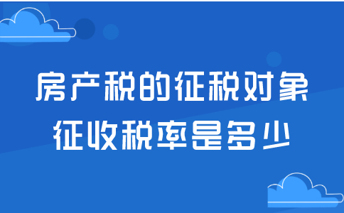 房产税的征税对象是什么？征收税率是多少？