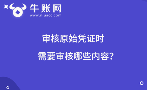 审核原始凭证时需要审核哪些内容？