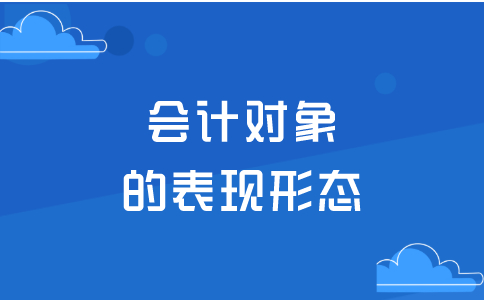 会计对象的表现形态分为抽象和具象，包括什么内容